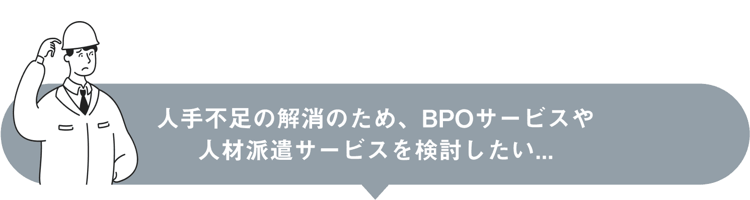 人手不足の解消のため、BPOサービスや人材派遣サービスを検討したい...