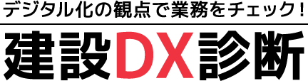 デジタル化の観点で業務をチェック！ 建設DX診断
