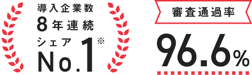 導入企業数8年連続シェアNo.1 審査通過率96.6%