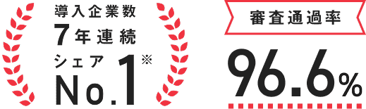 導入企業数7年連続シェアNo.1 審査通過率96.6%