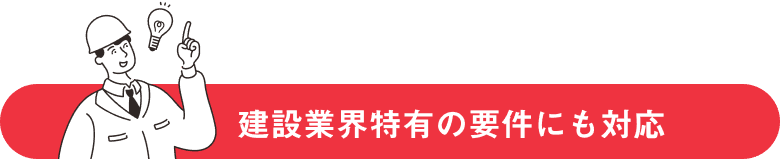 建設業界特有の要件にも対応