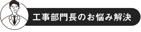 工事部門長のお悩み解決