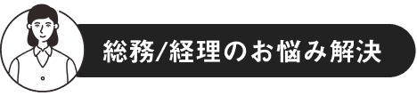 総務/経理のお悩み解決